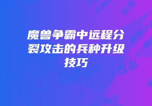 魔兽争霸中远程分裂攻击的兵种升级技巧