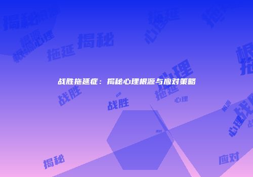 战胜拖延症：揭秘心理根源与应对策略