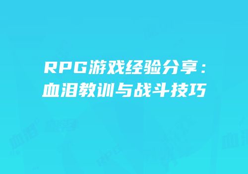 RPG游戏经验分享：血泪教训与战斗技巧