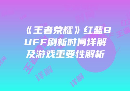 《王者荣耀》红蓝BUFF刷新时间详解及游戏重要性解析