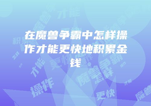 在魔兽争霸中怎样操作才能更快地积累金钱