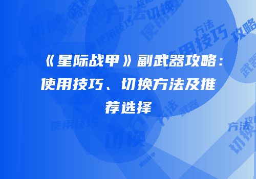《星际战甲》副武器攻略：使用技巧、切换方法及推荐选择