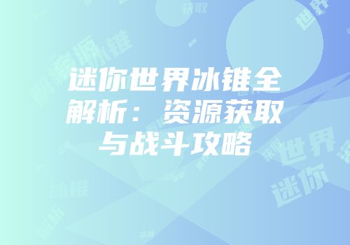 迷你世界冰锥全解析：资源获取与战斗攻略