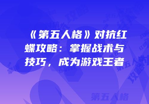 《第五人格》对抗红蝶攻略：掌握战术与技巧，成为游戏王者