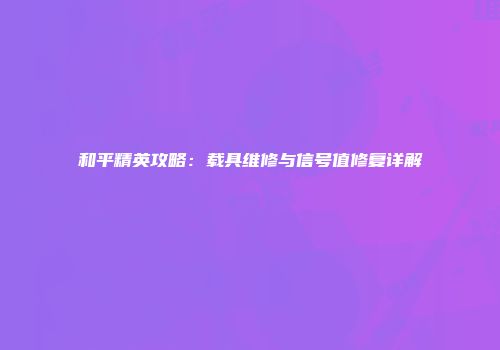 和平精英攻略：载具维修与信号值修复详解