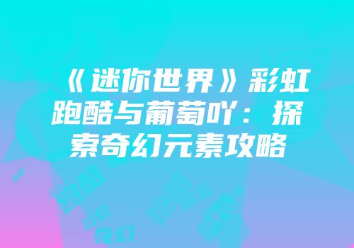 《迷你世界》彩虹跑酷与葡萄吖：探索奇幻元素攻略