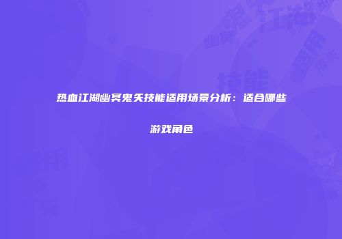 热血江湖幽冥鬼矢技能适用场景分析：适合哪些游戏角色
