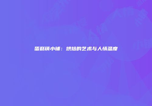 蛋糕镇小铺：烘焙的艺术与人情温度