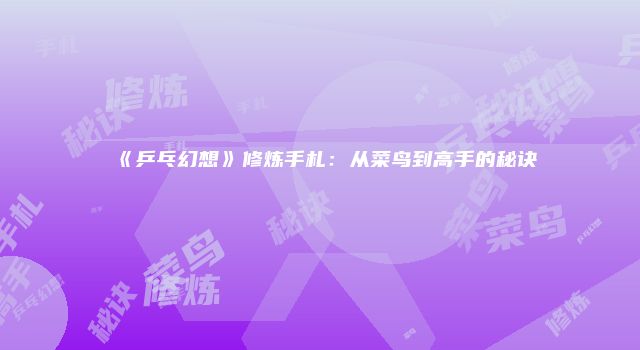 《乒乓幻想》修炼手札：从菜鸟到高手的秘诀