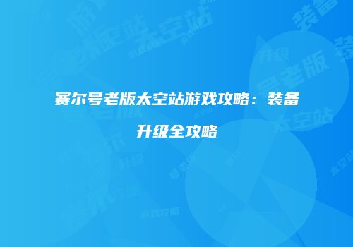 赛尔号老版太空站游戏攻略：装备升级全攻略