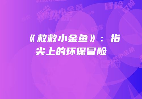 《救救小金鱼》：指尖上的环保冒险