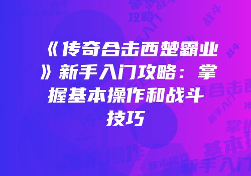 《传奇合击西楚霸业》新手入门攻略:掌握基本操作和战斗技巧