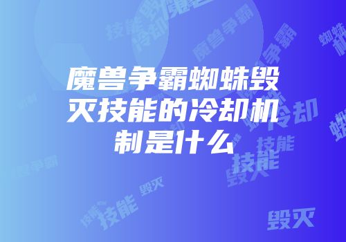 魔兽争霸蜘蛛毁灭技能的冷却机制是什么