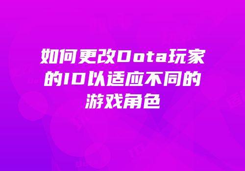 如何更改Dota玩家的ID以适应不同的游戏角色