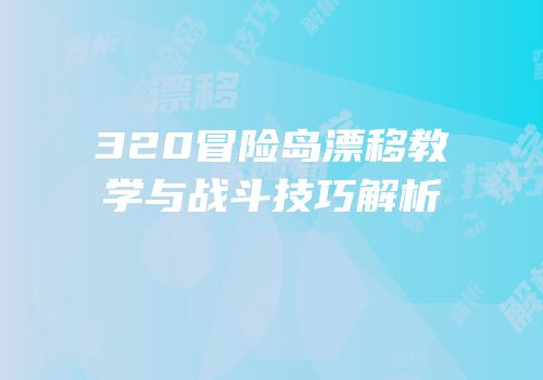 320冒险岛漂移教学与战斗技巧解析