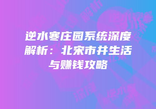 逆水寒庄园系统深度解析：北宋市井生活与赚钱攻略