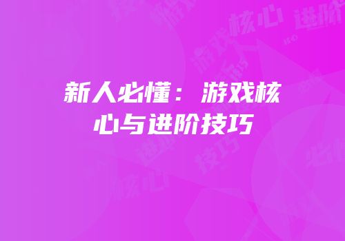 新人必懂：游戏核心与进阶技巧