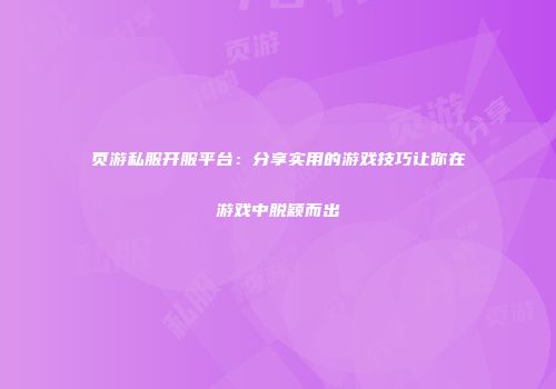 页游私服开服平台：分享实用的游戏技巧让你在游戏中脱颖而出