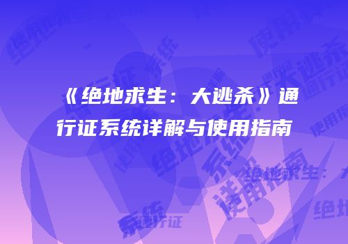 《绝地求生：大逃杀》通行证系统详解与使用指南