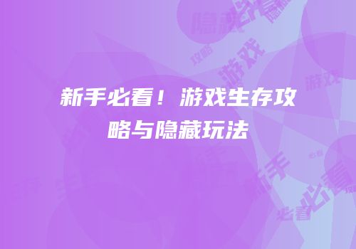 新手必看！游戏生存攻略与隐藏玩法