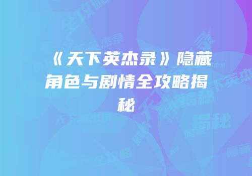 《天下英杰录》隐藏角色与剧情全攻略揭秘