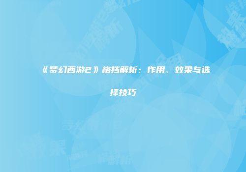 《梦幻西游2》格挡解析：作用、效果与选择技巧