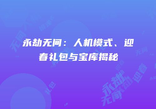 永劫无间：人机模式、迎春礼包与宝库揭秘
