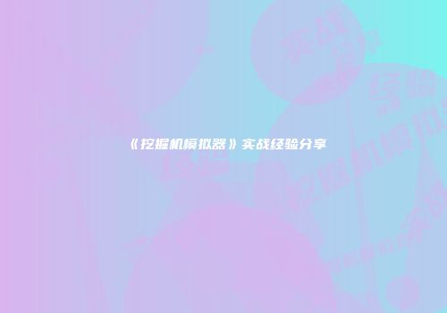 《挖掘机模拟器》实战经验分享