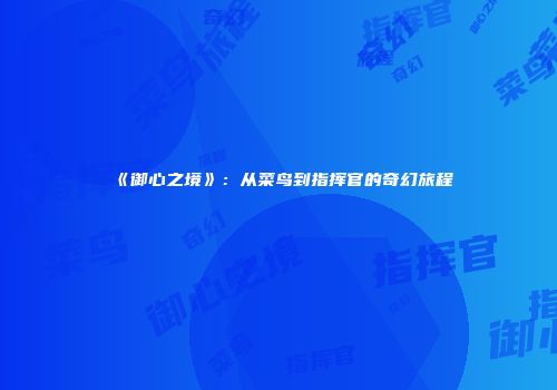 《御心之境》：从菜鸟到指挥官的奇幻旅程