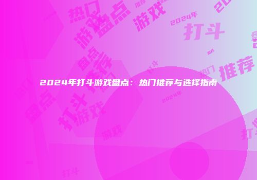 2024年打斗游戏盘点：热门推荐与选择指南