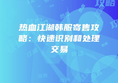 热血江湖韩服寄售攻略：快速识别和处理交易