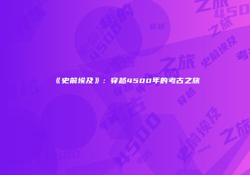 《史前埃及》：穿越4500年的考古之旅