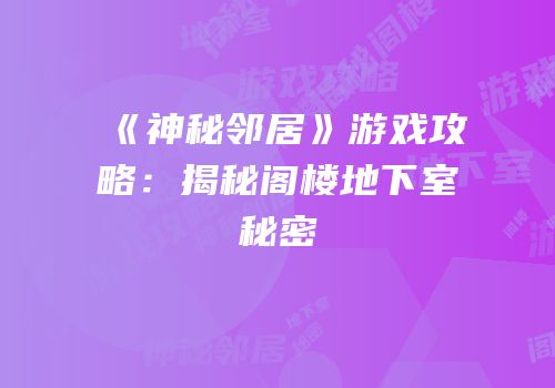 《神秘邻居》游戏攻略：揭秘阁楼地下室秘密