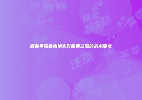 魔兽争霸兽族换家时需要注意的战术要点