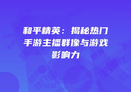 和平精英：揭秘热门手游主播群像与游戏影响力