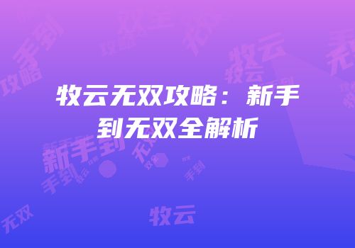 牧云无双攻略：新手到无双全解析