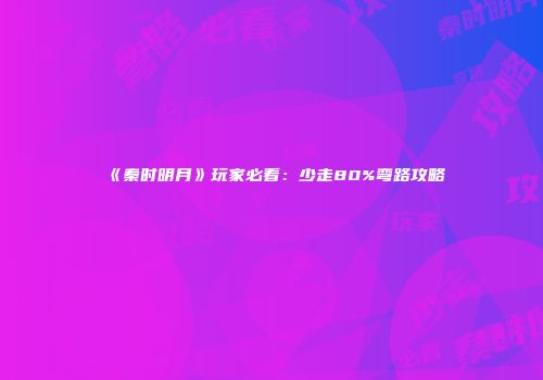 《秦时明月》玩家必看：少走80%弯路攻略