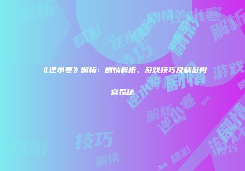 《逆水寒》解析：剧情解析、游戏技巧及精彩内容揭秘