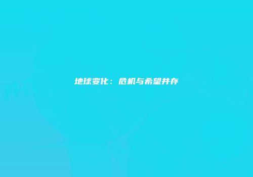 地球变化：危机与希望并存