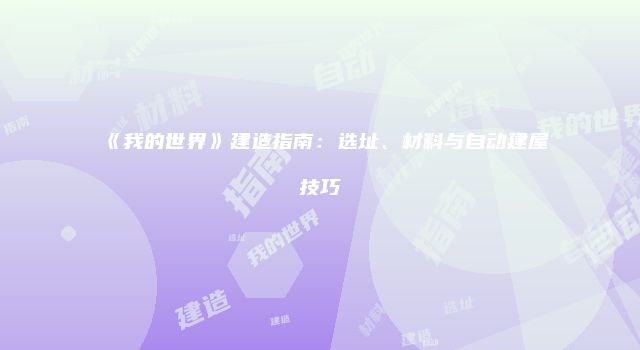《我的世界》建造指南：选址、材料与自动建屋技巧