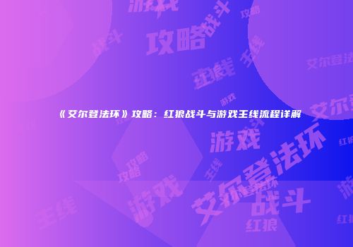 《艾尔登法环》攻略：红狼战斗与游戏主线流程详解