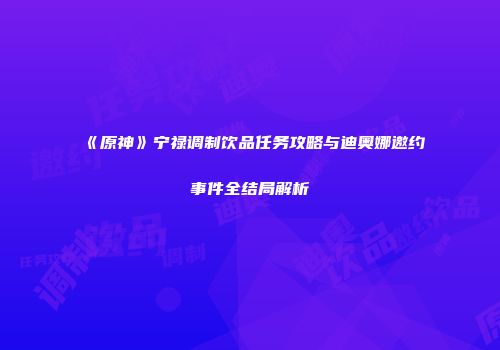 《原神》宁禄调制饮品任务攻略与迪奥娜邀约事件全结局解析