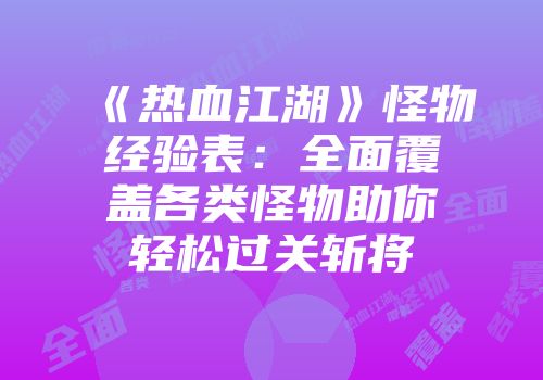 《热血江湖》怪物经验表：全面覆盖各类怪物助你轻松过关斩将