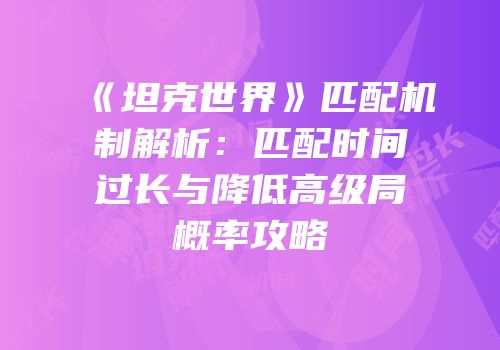《坦克世界》匹配机制解析：匹配时间过长与降低高级局概率攻略