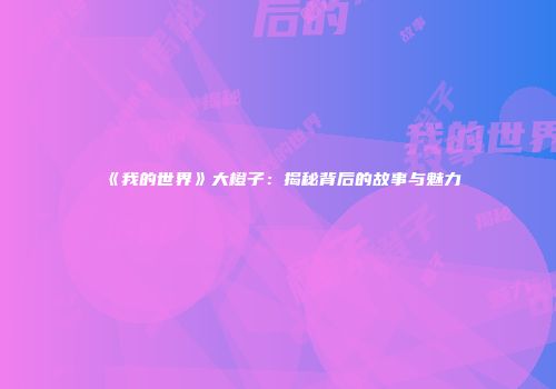 《我的世界》大橙子：揭秘背后的故事与魅力