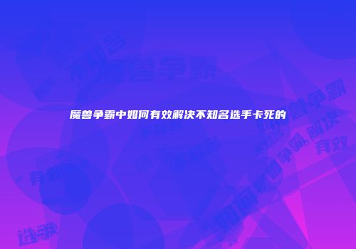 魔兽争霸中如何有效解决不知名选手卡死的