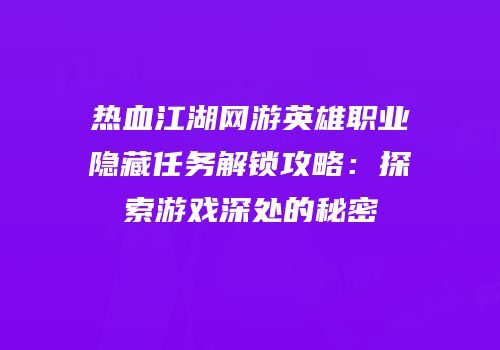 热血江湖网游英雄职业隐藏任务解锁攻略：探索游戏深处的秘密