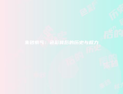 朱砂紫气：色彩背后的历史与权力