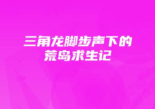 三角龙脚步声下的荒岛求生记