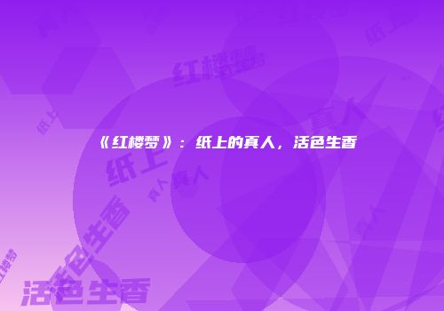 《红楼梦》：纸上的真人，活色生香